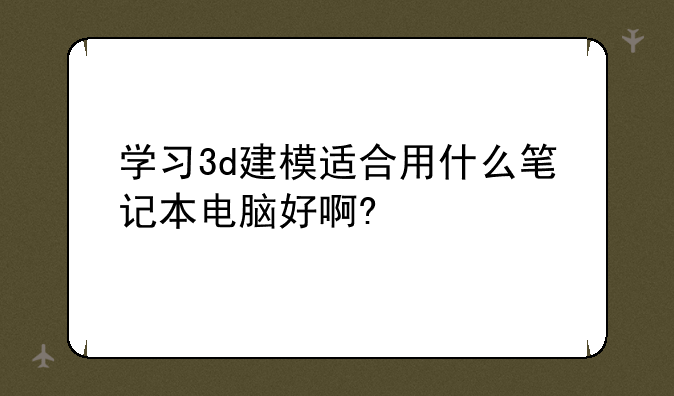 学习3d建模适合用什么笔记本电脑好啊?