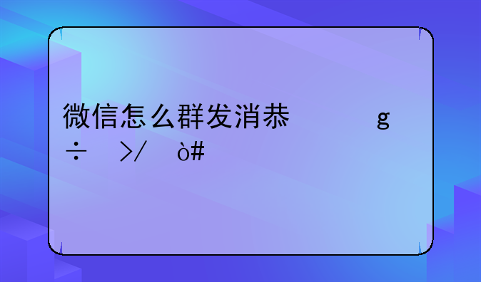 微信怎么群发消息给好友（所有人）？