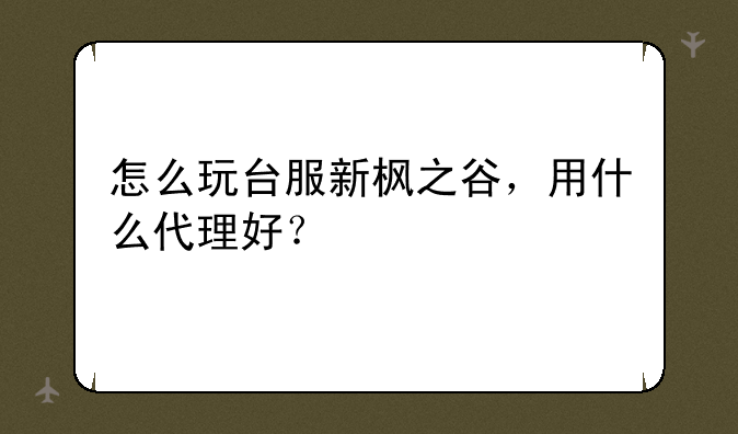 怎么玩台服新枫之谷，用什么代理好？