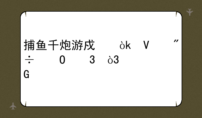 捕鱼千炮游戏：畅爽体验，一网打尽！