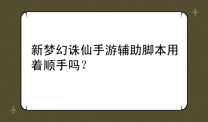 新梦幻诛仙手游辅助脚本用着顺手吗？