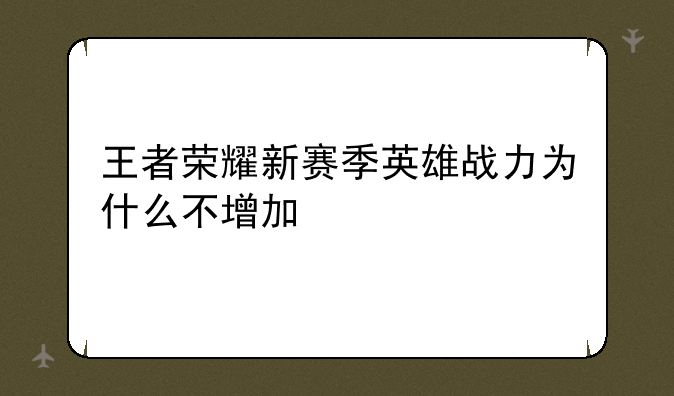 王者荣耀新赛季英雄战力为什么不增加