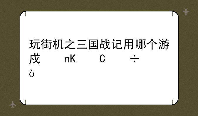 玩街机之三国战记用哪个游戏盒子好？