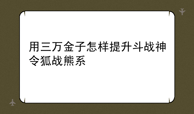 用三万金子怎样提升斗战神令狐战熊系