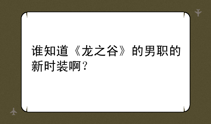 谁知道《龙之谷》的男职的新时装啊？
