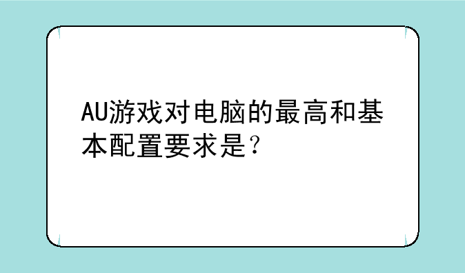AU游戏对电脑的最高和基本配置要求是？