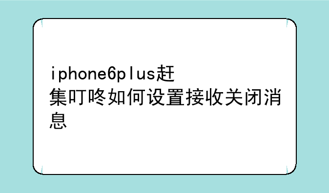 iphone6plus赶集叮咚如何设置接收关闭消息