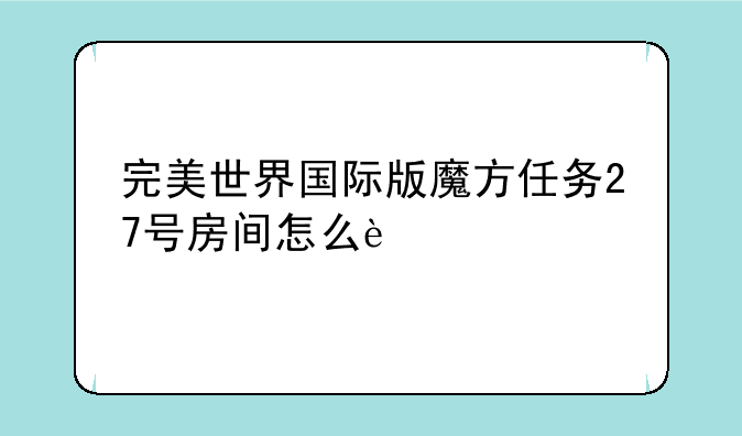 完美世界国际版魔方任务27号房间怎么过