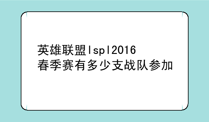英雄联盟lspl2016春季赛有多少支战队参加
