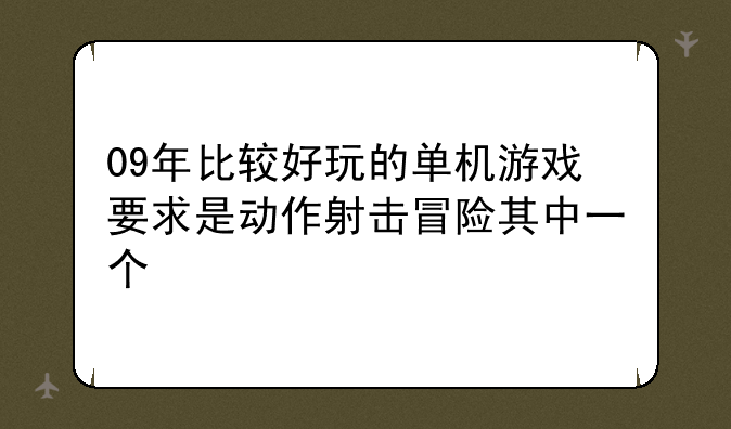 09年比较好玩的单机游戏要求是动作射击冒险其中一个