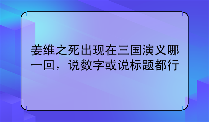 姜维之死出现在三国演义哪一回，说数字或说标题都行