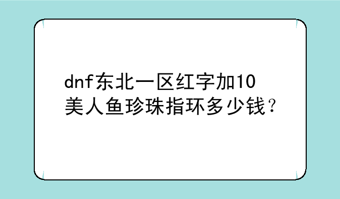 dnf东北一区红字加10美人鱼珍珠指环多少钱？