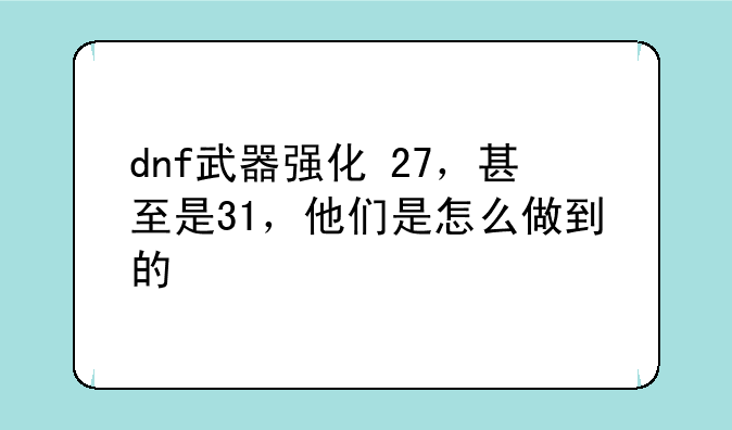 dnf武器强化+27，甚至是31，他们是怎么做到的
