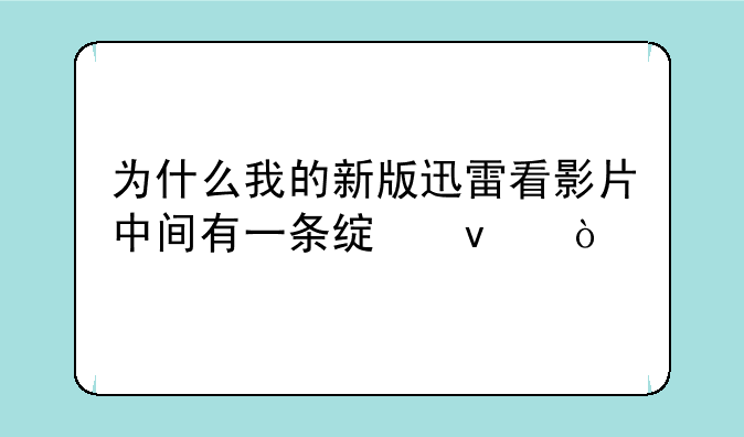 为什么我的新版迅雷看影片中间有一条绿杠？