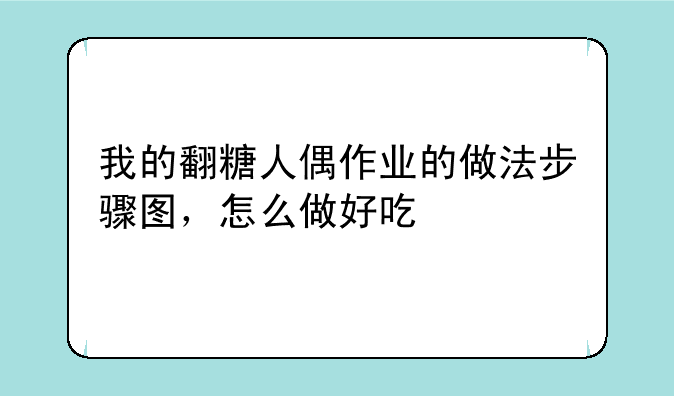 我的翻糖人偶作业的做法步骤图，怎么做好吃