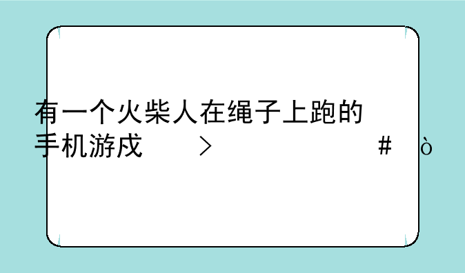 有一个火柴人在绳子上跑的手机游戏叫什么？