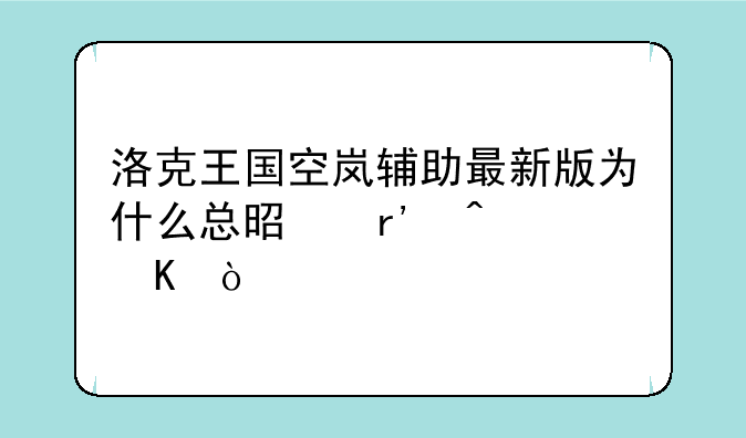 洛克王国空岚辅助最新版为什么总是有病毒？
