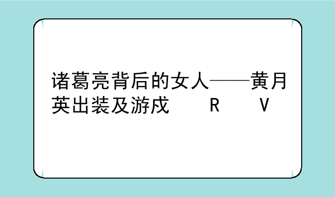 诸葛亮背后的女人——黄月英出装及游戏攻略