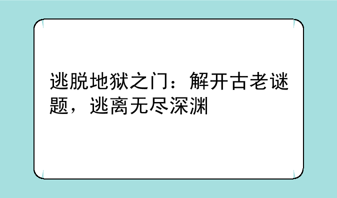 逃脱地狱之门：解开古老谜题，逃离无尽深渊