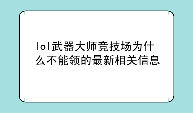 lol武器大师竞技场为什么不能领的最新相关信息