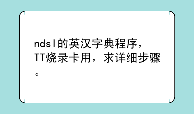 ndsl的英汉字典程序，TT烧录卡用，求详细步骤。
