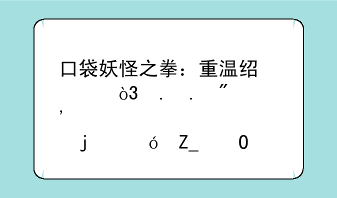 口袋妖怪之拳：重温经典，拳拳到肉的格斗体验