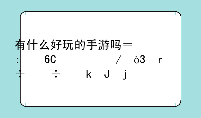 有什么好玩的手游吗？推荐一下，最好能赚钱的