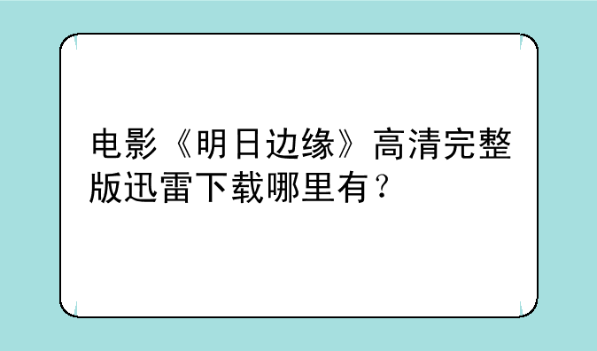 电影《明日边缘》高清完整版迅雷下载哪里有？