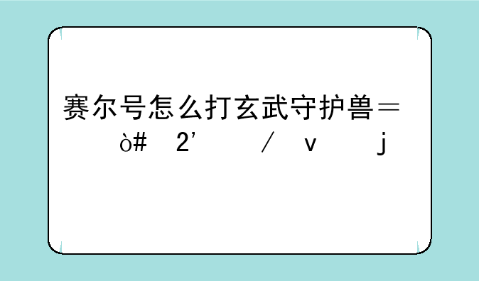 赛尔号怎么打玄武守护兽？（按下面的精灵打）