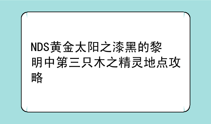 NDS黄金太阳之漆黑的黎明中第三只木之精灵地点攻略