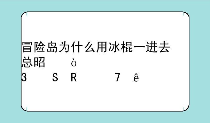 冒险岛为什么用冰棍一进去总是弹出个框而且用不了