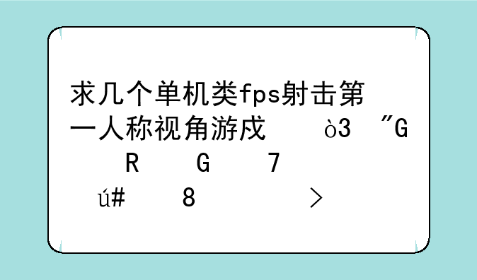 求几个单机类fps射击第一人称视角游戏，我家电脑配置很低2g左右。