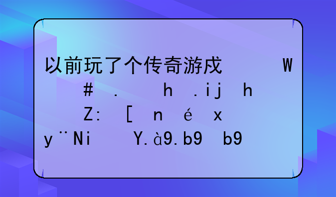 以前玩了个传奇游戏法师拿怒斩战士带龙牙的是什么版本