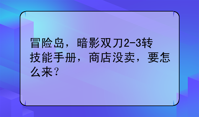 冒险岛，暗影双刀2-3转技能手册，商店没卖，要怎么来？