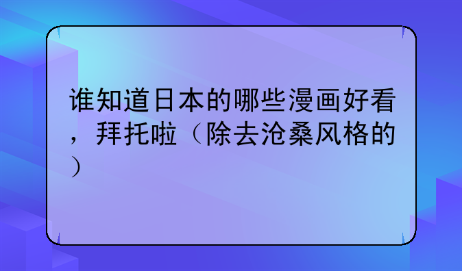 谁知道日本的哪些漫画好看，拜托啦（除去沧桑风格的）