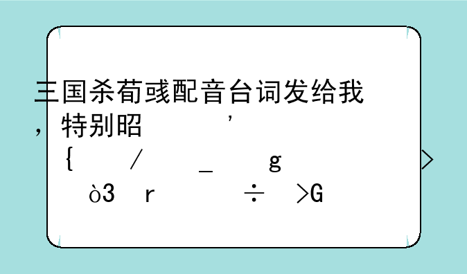 三国杀荀彧配音台词发给我，特别是秉忠贞之志这个一句，最好发全了？