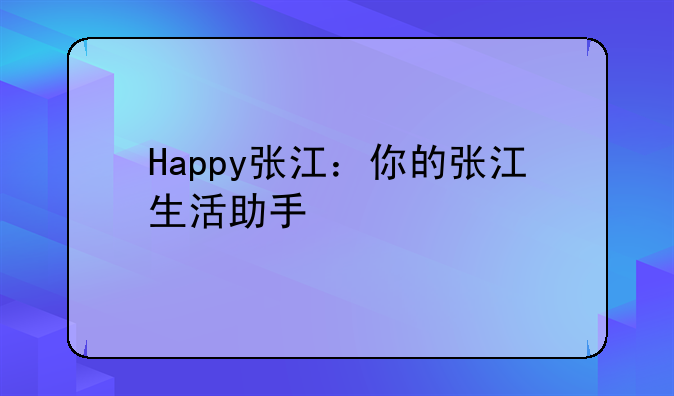 Happy张江：你的张江生活助手