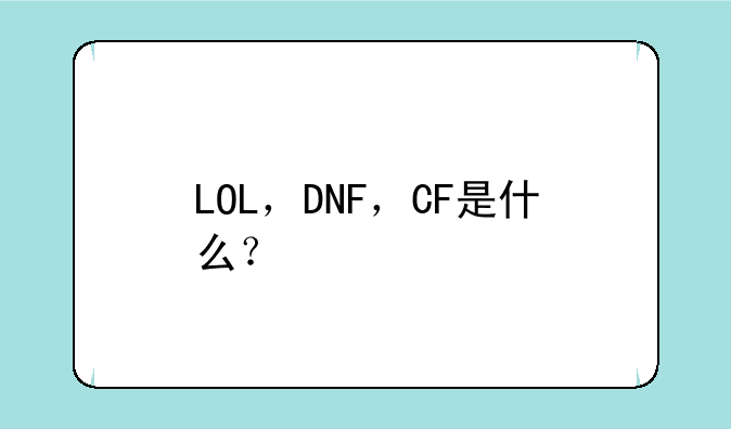LOL，DNF，CF是什么？