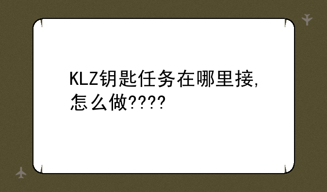 KLZ钥匙任务在哪里接,怎么做????