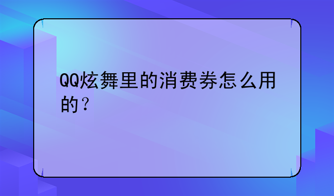 QQ炫舞里的消费券怎么用的？