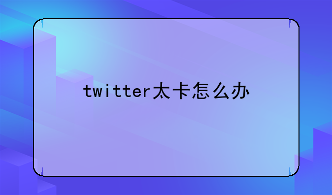 twitter太卡怎么办
