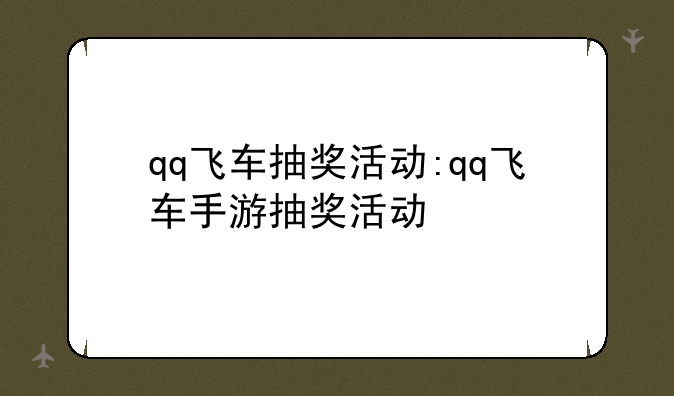 qq飞车抽奖活动:qq飞车手游抽奖活动
