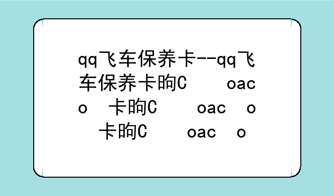 qq飞车保养卡--qq飞车保养卡是干嘛的
