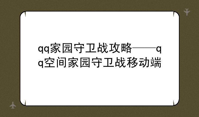 qq家园守卫战攻略——qq空间家园守卫战移动端