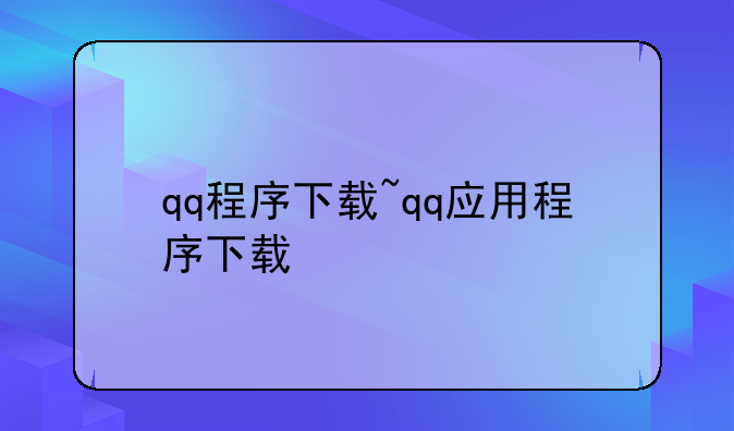 qq程序下载~qq应用程序下载