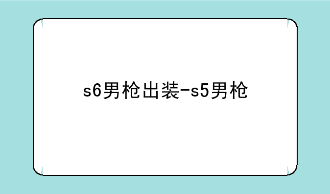 s6男枪出装-s5男枪