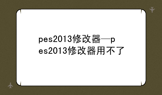 pes2013修改器—pes2013修改器用不了