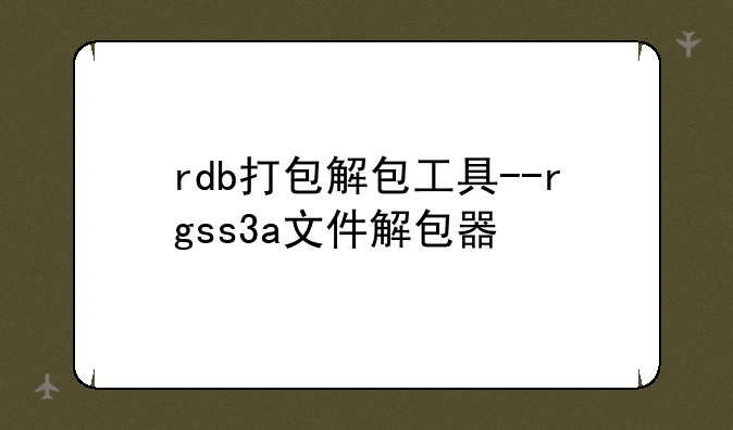 rdb打包解包工具--rgss3a文件解包器
