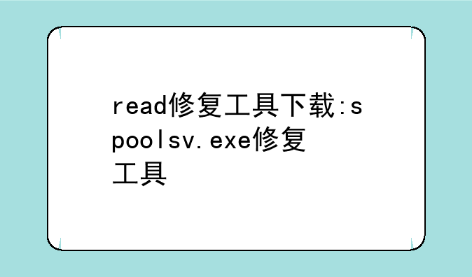 read修复工具下载:spoolsv.exe修复工具