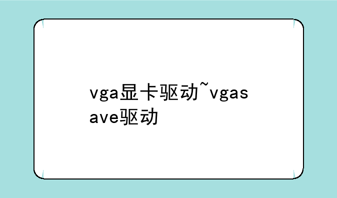 vga显卡驱动~vgasave驱动